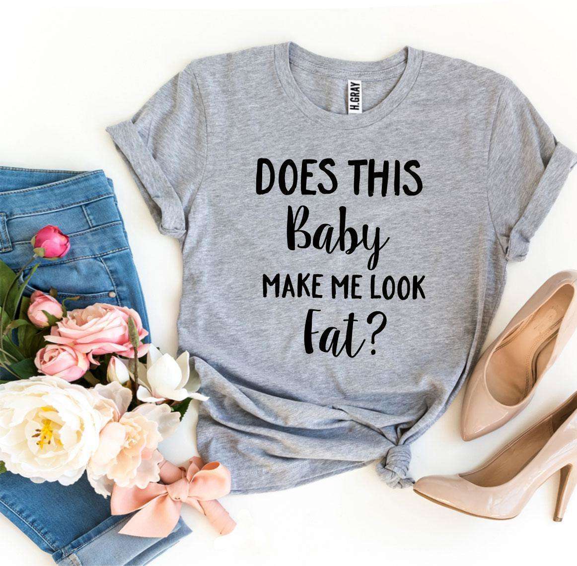 Does This Baby Make Me Look Fat? T-shirt