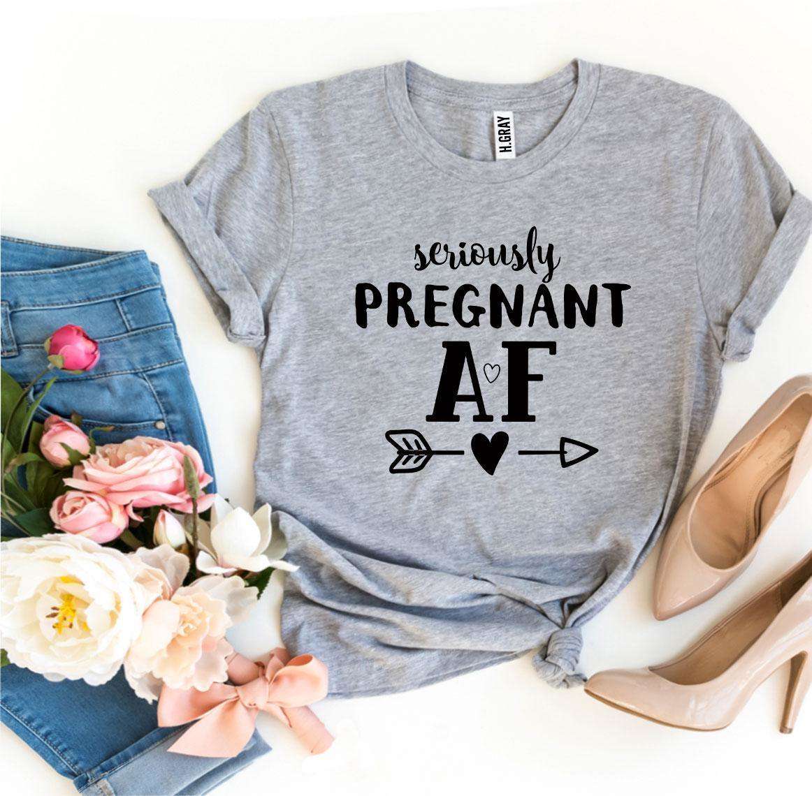 Seriously Pregnant AF T-shirt